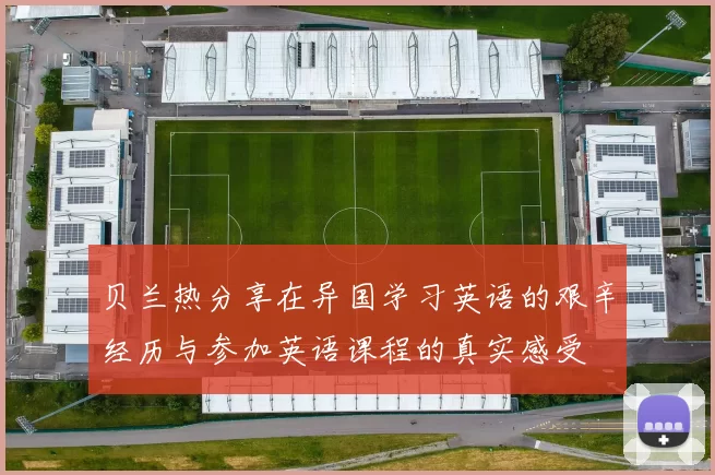 贝兰热分享在异国学习英语的艰辛经历与参加英语课程的真实感受